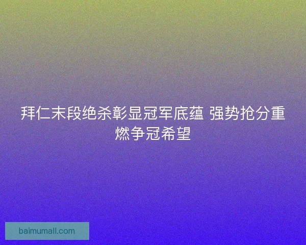 拜仁末段绝杀彰显冠军底蕴 强势抢分重燃争冠希望